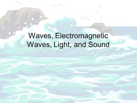 Waves, Electromagnetic Waves, Light, and Sound. Waves is a disturbance moves through a medium from one location to another location A medium is a substance.
