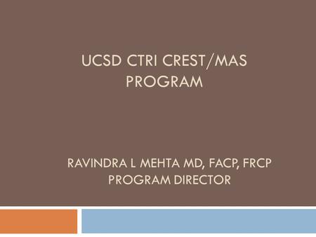 UCSD CTRI CREST/MAS PROGRAM RAVINDRA L MEHTA MD, FACP, FRCP PROGRAM DIRECTOR.