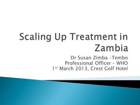 Dr Susan Zimba –Tembo Professional Officer – WHO 1 st March 2013, Crest Golf Hotel.