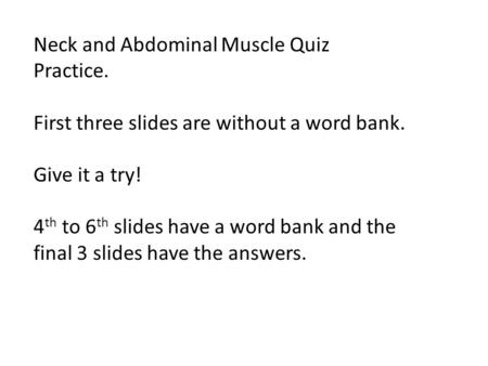 Neck and Abdominal Muscle Quiz Practice. First three slides are without a word bank. Give it a try! 4 th to 6 th slides have a word bank and the final.
