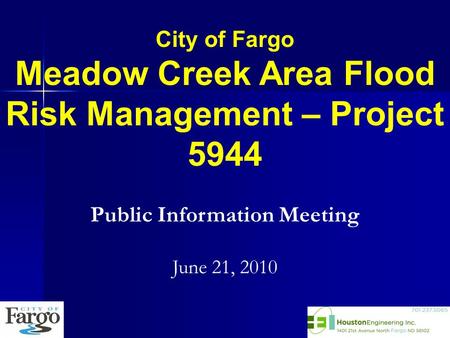 City of Fargo Meadow Creek Area Flood Risk Management – Project 5944 Public Information Meeting June 21, 2010.