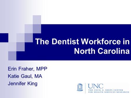 The Dentist Workforce in North Carolina Erin Fraher, MPP Katie Gaul, MA Jennifer King.