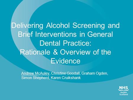 Delivering Alcohol Screening and Brief Interventions in General Dental Practice: Rationale & Overview of the Evidence Andrew McAuley, Christine Goodall,