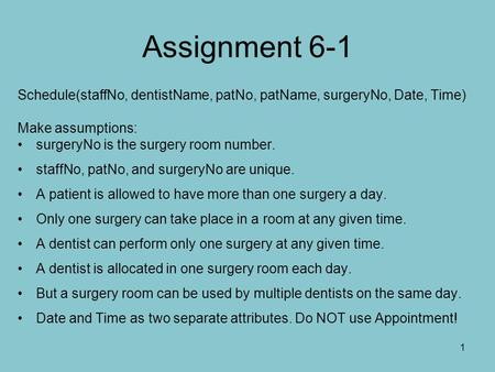 Assignment 6-1 Schedule(staffNo, dentistName, patNo, patName, surgeryNo, Date, Time) Make assumptions: surgeryNo is the surgery room number. staffNo, patNo,