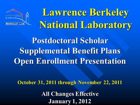 Lawrence Berkeley National Laboratory Postdoctoral Scholar Supplemental Benefit Plans Open Enrollment Presentation October 31, 2011 through November 22,