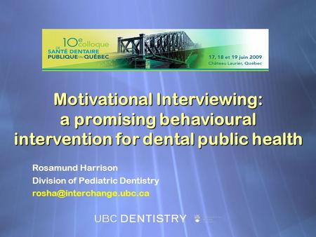 Motivational Interviewing: a promising behavioural intervention for dental public health Rosamund Harrison Division of Pediatric Dentistry