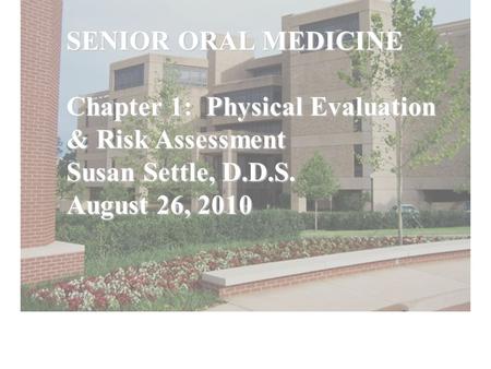 SENIOR ORAL MEDICINE Chapter 1: Physical Evaluation & Risk Assessment Susan Settle, D.D.S. August 26, 2010.