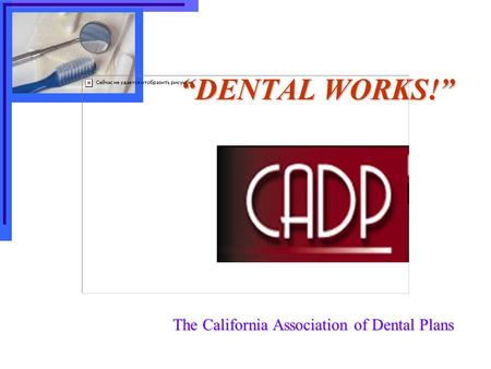 “DENTAL WORKS!” The California Association of Dental Plans.