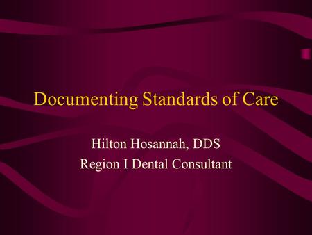 Documenting Standards of Care Hilton Hosannah, DDS Region I Dental Consultant.