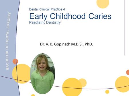Dr. V. K. Gopinath M.D.S., PhD. Dental Clinical Practice 4 Early Childhood Caries Paediatric Dentistry.