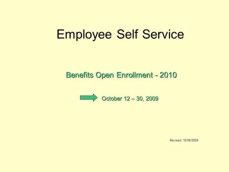 Employee Self Service Benefits Open Enrollment - 2010 Revised: 10/06/2009 October 12 – 30, 2009.