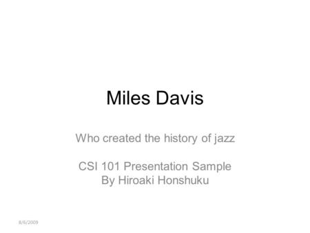 Miles Davis Who created the history of jazz CSI 101 Presentation Sample By Hiroaki Honshuku 8/6/2009.