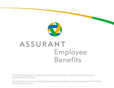 1 PPO Products and services marketed by Assurant Employee Benefits are underwritten or provided by Union Security Insurance Company. Prepaid Products and.