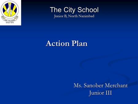 Action Plan Ms. Sanober Merchant Junior III The City School Junior B, North Nazimbad.