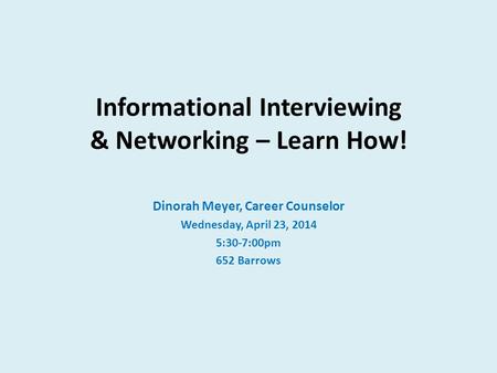 Informational Interviewing & Networking – Learn How! Dinorah Meyer, Career Counselor Wednesday, April 23, 2014 5:30-7:00pm 652 Barrows.