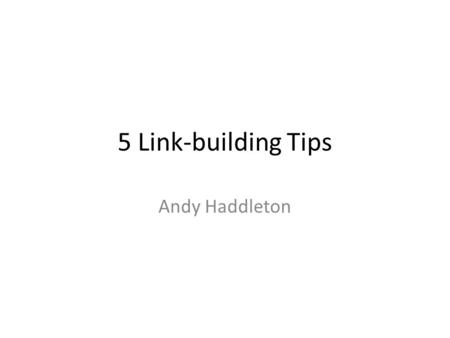 5 Link-building Tips Andy Haddleton. What do you need? Assuming keyword research has been done Find out how much you need Some markets especially, local.