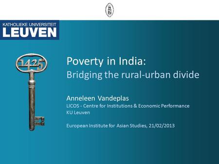 Poverty in India: Bridging the rural-urban divide Anneleen Vandeplas LICOS - Centre for Institutions & Economic Performance KU Leuven European Institute.
