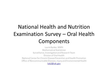National Health and Nutrition Examination Survey – Oral Health Components Laurie Barker, MSPH Mathematical Statistician Surveillance, Investigation and.