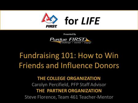 For LIFE Presented By for LIFE Presented By Fundraising 101: How to Win Friends and Influence Donors THE COLLEGE ORGANIZATION Carolyn Percifield, PFP Staff.