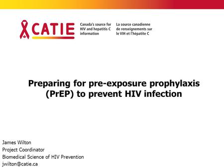 Preparing for pre-exposure prophylaxis (PrEP) to prevent HIV infection James Wilton Project Coordinator Biomedical Science of HIV Prevention