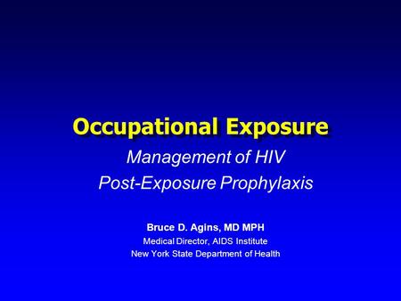 Occupational Exposure Management of HIV Post-Exposure Prophylaxis Bruce D. Agins, MD MPH Medical Director, AIDS Institute New York State Department of.