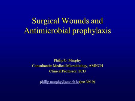 Surgical Wounds and Antimicrobial prophylaxis Philip G. Murphy Consultant in Medical Microbiology, AMNCH Clinical Professor, TCD