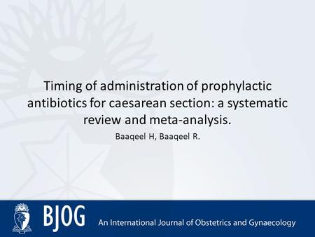 Timing of administration of prophylactic antibiotics for caesarean section: a systematic review and meta-analysis. Baaqeel H, Baaqeel R.