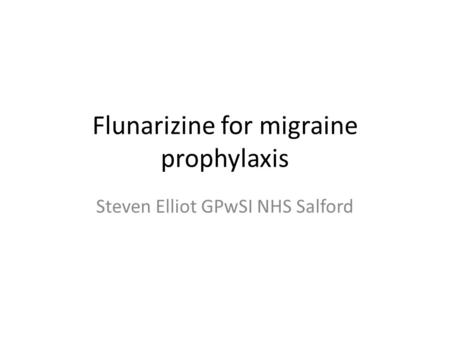 Flunarizine for migraine prophylaxis Steven Elliot GPwSI NHS Salford.