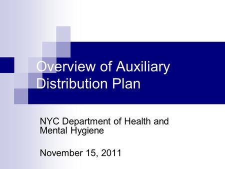 Overview of Auxiliary Distribution Plan NYC Department of Health and Mental Hygiene November 15, 2011.