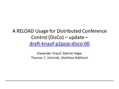 A RELOAD Usage for Distributed Conference Control (DisCo) – update – draft-knauf-p2psip-disco-00 draft-knauf-p2psip-disco-00 Alexander Knauf, Gabriel Hege,
