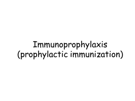 Immunoprophylaxis (prophylactic immunization). Immunoprophylaxis Types of immunization Immunoglobulins and vaccines Strategies in vaccine preparation.