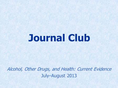 Journal Club Alcohol, Other Drugs, and Health: Current Evidence July–August 2013.