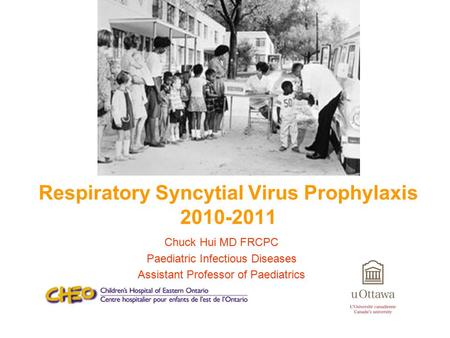 Chuck Hui MD FRCPC Paediatric Infectious Diseases Assistant Professor of Paediatrics Respiratory Syncytial Virus Prophylaxis 2010-2011.