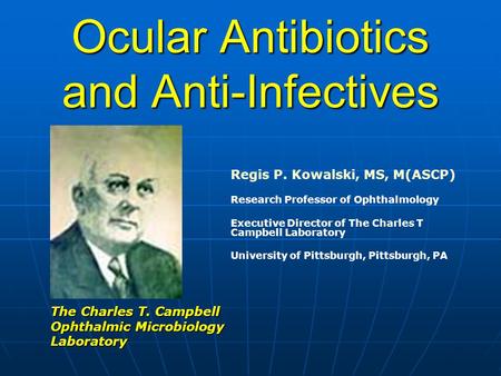 Ocular Antibiotics and Anti-Infectives Regis P. Kowalski, MS, M(ASCP) Research Professor of Ophthalmology Executive Director of The Charles T Campbell.