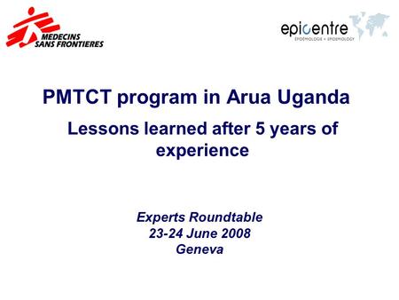 PMTCT program in Arua Uganda Lessons learned after 5 years of experience Experts Roundtable 23-24 June 2008 Geneva.