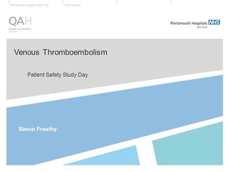 QAH HospitalPortsmouth Hospitals NHS Trust Venous Thromboembolism Patient Safety Study Day Simon Freathy.