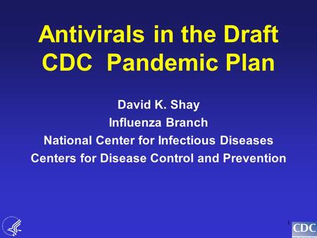 1 Antivirals in the Draft CDC Pandemic Plan David K. Shay Influenza Branch National Center for Infectious Diseases Centers for Disease Control and Prevention.