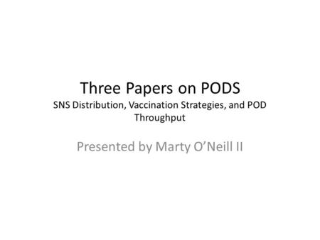 Three Papers on PODS SNS Distribution, Vaccination Strategies, and POD Throughput Presented by Marty O’Neill II.