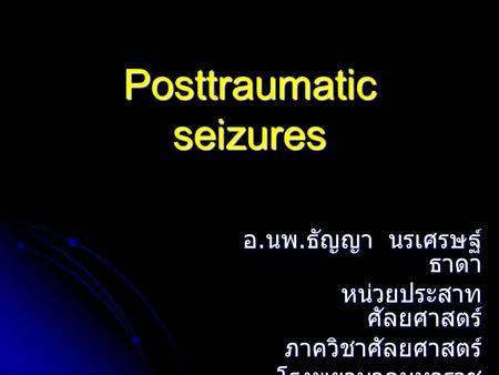 Posttraumatic seizures อ. นพ. ธัญญา นรเศรษฐ์ ธาดา หน่วยประสาท ศัลยศาสตร์ ภาควิชาศัลยศาสตร์ โรงพยาบาลมหาราช นครเชียงใหม่