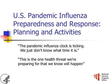 U.S. Pandemic Influenza Preparedness and Response: Planning and Activities “The pandemic influenza clock is ticking. We just don’t know what time it is.”