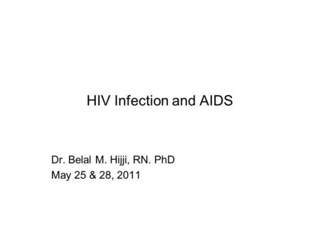 HIV Infection and AIDS Dr. Belal M. Hijji, RN. PhD May 25 & 28, 2011.