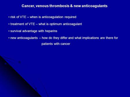 Risk of VTE – when is anticoagulation required treatment of VTE – what is optimum anticoagulant survival advantage with heparins new anticoagulants – how.