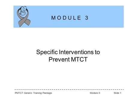 PMTCT Generic Training Package Module 3 Slide 1 Specific Interventions to Prevent MTCT M O D U L E 3.
