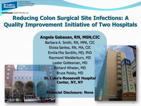 1 Reducing Colon Surgical Site Infections: A Quality Improvement Initiative of Two Hospitals Angela Gabasan, RN, MSN,CIC Barbara A. Smith, RN, MPA, CIC.