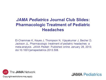 Copyright restrictions may apply JAMA Pediatrics Journal Club Slides: Pharmacologic Treatment of Pediatric Headaches El-Chammas K, Keyes J, Thompson N,
