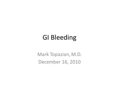 GI Bleeding Mark Topazian, M.D. December 16, 2010.