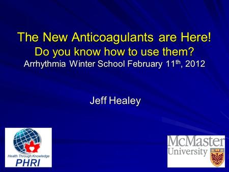 The New Anticoagulants are Here! Do you know how to use them? Arrhythmia Winter School February 11 th, 2012 Jeff Healey.