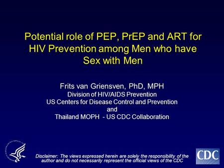 Potential role of PEP, PrEP and ART for HIV Prevention among Men who have Sex with Men Frits van Griensven, PhD, MPH Division of HIV/AIDS Prevention US.