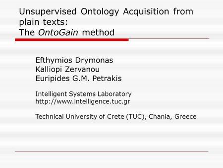 Unsupervised Ontology Acquisition from plain texts: The OntoGain method Efthymios Drymonas Kalliopi Zervanou Euripides G.M. Petrakis Intelligent Systems.