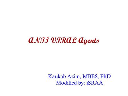 ANTI VIRAL Agents Kaukab Azim, MBBS, PhD Modified by: iSRAA.